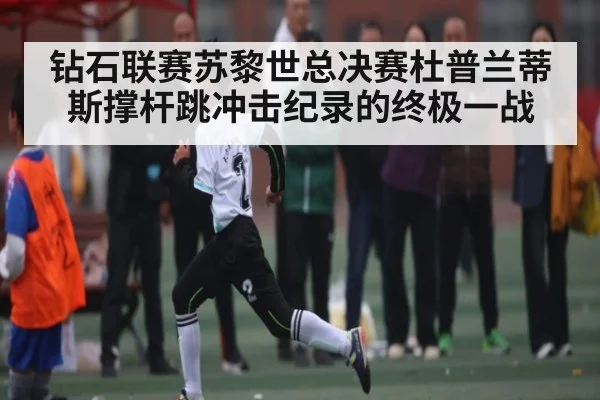 钻石联赛苏黎世总决赛杜普兰蒂斯撑杆跳冲击纪录的终极一战 | crownsports