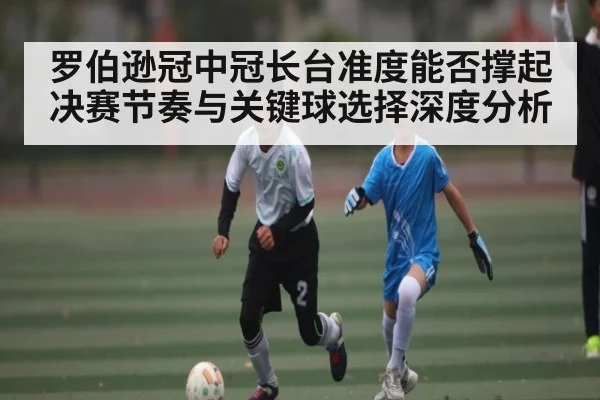 罗伯逊冠中冠长台准度能否撑起决赛节奏与关键球选择深度分析 | crownsports