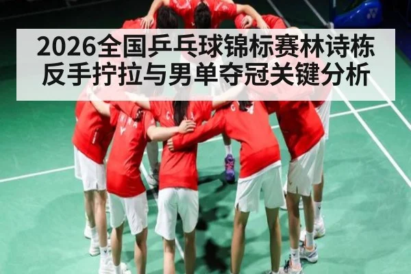 2026全国乒乓球锦标赛林诗栋反手拧拉与男单夺冠关键分析 | crownsports