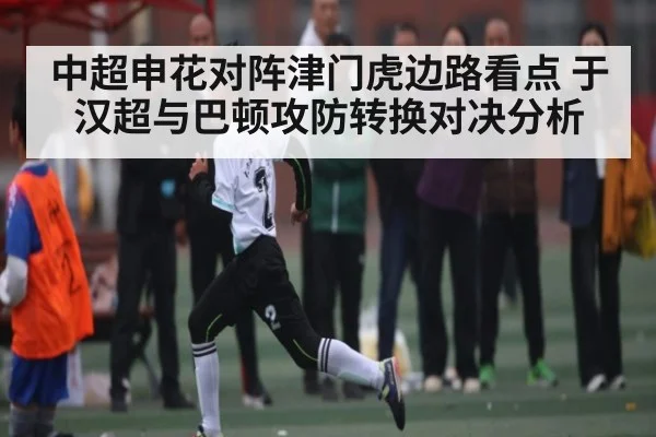 中超申花对阵津门虎边路看点 于汉超与巴顿攻防转换对决分析 | crownsports
