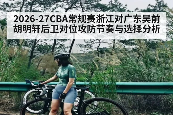2026-27CBA常规赛浙江对广东吴前胡明轩后卫对位攻防节奏与选择分析